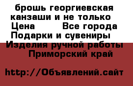 брошь георгиевская канзаши и не только › Цена ­ 50 - Все города Подарки и сувениры » Изделия ручной работы   . Приморский край